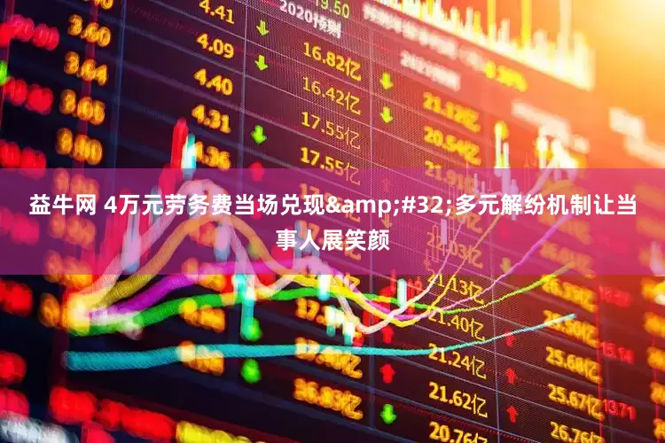 益牛网 4万元劳务费当场兑现&#32;多元解纷机制让当事人展笑颜