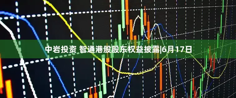 中岩投资 智通港股股东权益披露|6月17日