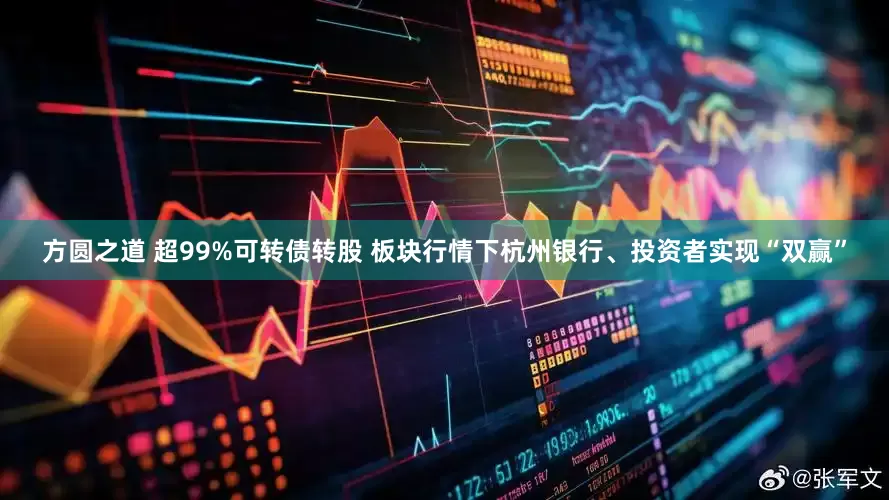 方圆之道 超99%可转债转股 板块行情下杭州银行、投资者实现“双赢”