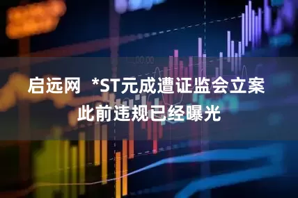 启远网  *ST元成遭证监会立案 此前违规已经曝光