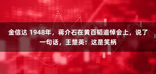 金信达 1948年，蒋介石在黄百韬追悼会上，说了一句话，王楚英：这是笑柄