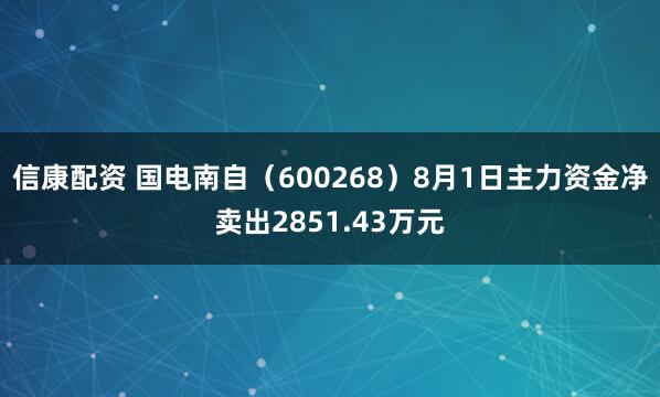 信康配资 国电南自（600268）8月1日主力资金净卖出2851.43万元