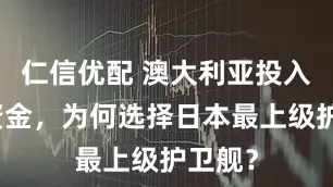 仁信优配 澳大利亚投入巨额资金，为何选择日本最上级护卫舰？