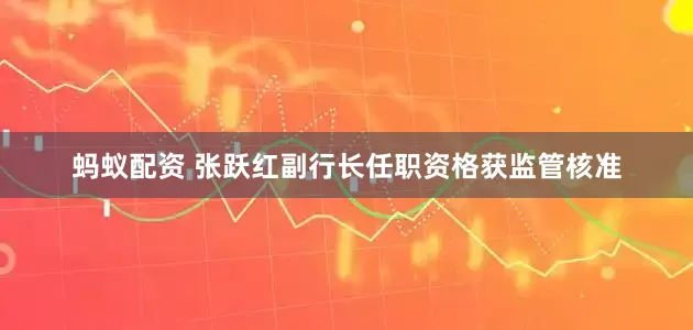 蚂蚁配资 张跃红副行长任职资格获监管核准