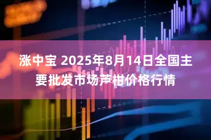 涨中宝 2025年8月14日全国主要批发市场芦柑价格行情