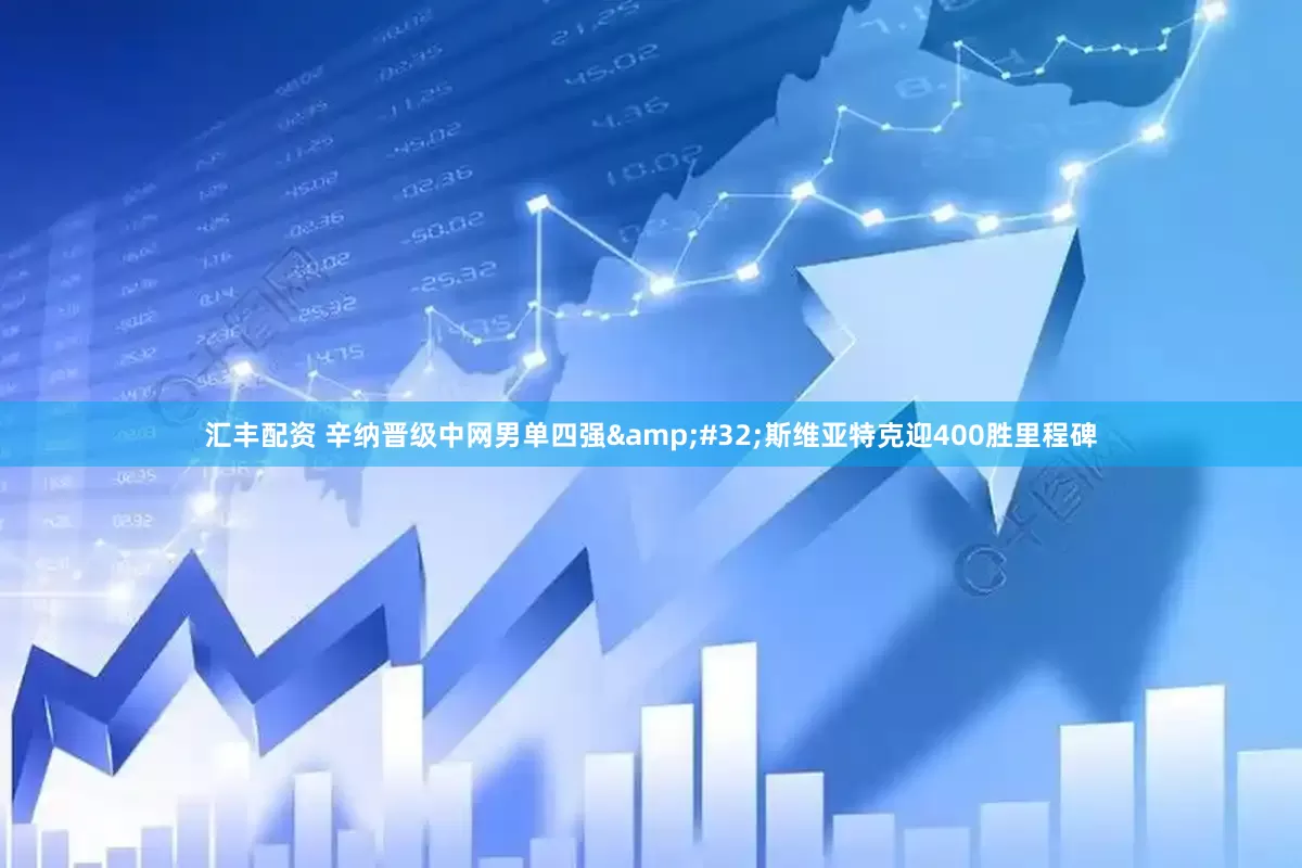 汇丰配资 辛纳晋级中网男单四强&#32;斯维亚特克迎400胜里程碑