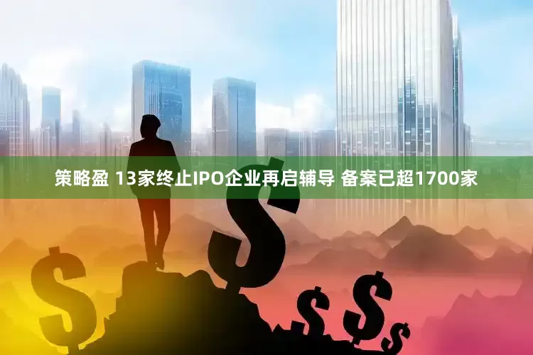 策略盈 13家终止IPO企业再启辅导 备案已超1700家