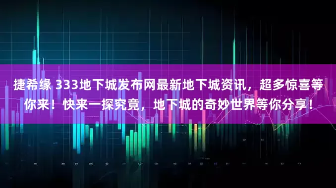 捷希缘 333地下城发布网最新地下城资讯，超多惊喜等你来！快来一探究竟，地下城的奇妙世界等你分享！