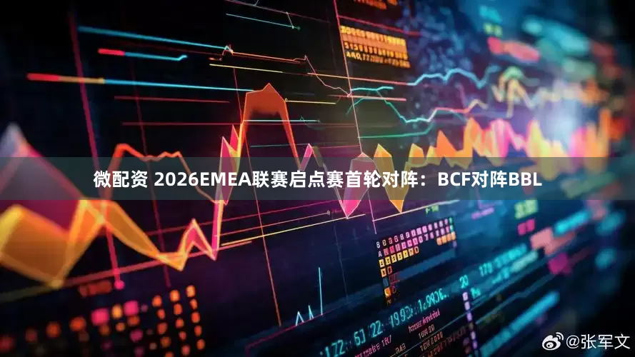 微配资 2026EMEA联赛启点赛首轮对阵：BCF对阵BBL