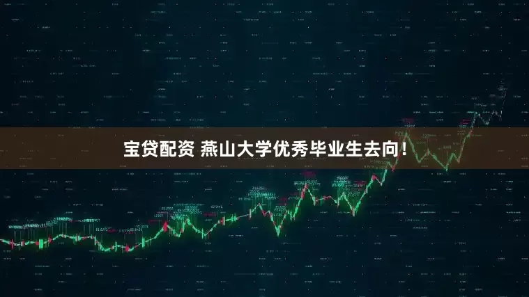宝贷配资 燕山大学优秀毕业生去向！