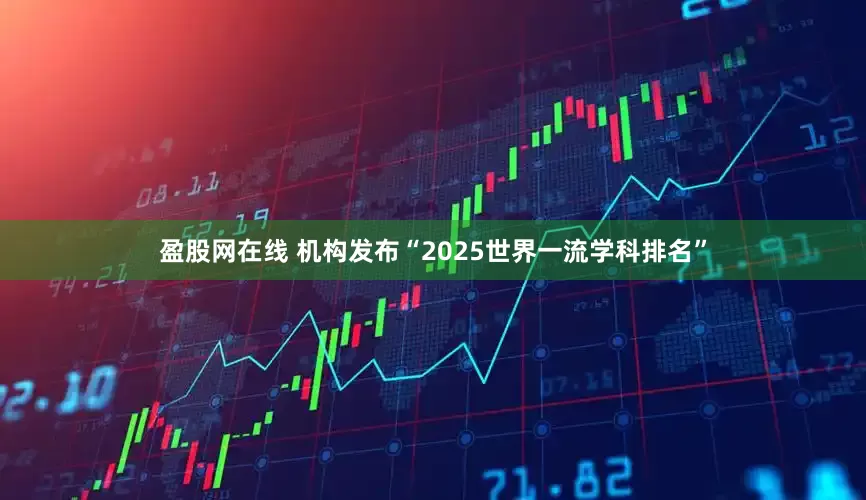 盈股网在线 机构发布“2025世界一流学科排名”