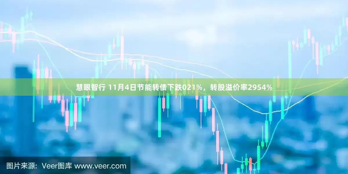 慧眼智行 11月4日节能转债下跌021%，转股溢价率2954%