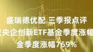 盛瑞德优配 三季报点评：广发央企创新ETF基金季度涨幅769%