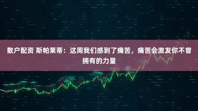 散户配资 斯帕莱蒂：这周我们感到了痛苦，痛苦会激发你不曾拥有的力量
